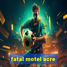 fatal motel acre